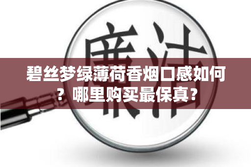 碧丝梦绿薄荷香烟口感如何？哪里购买最保真？