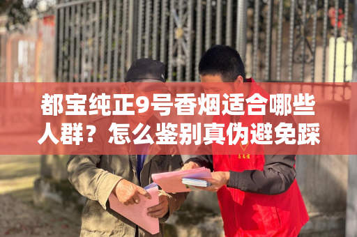 都宝纯正9号香烟适合哪些人群？怎么鉴别真伪避免踩坑？